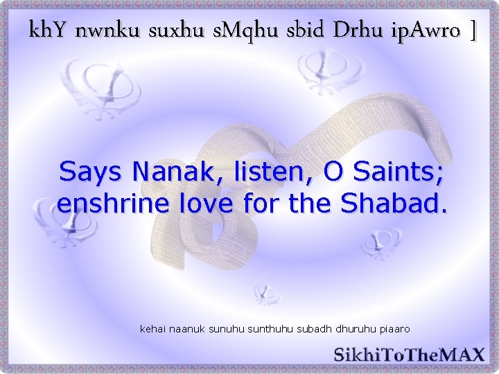 kh. Y nwnku suxhu s. Mqhu sbid Drhu ip. Awro ] Says Nanak, listen,