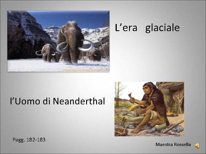 L’era glaciale l’Uomo di Neanderthal Pagg. 182 -183 Maestra Rossella 