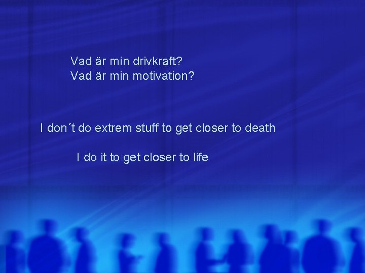 Vad är min drivkraft? Vad är min motivation? I don´t do extrem stuff to