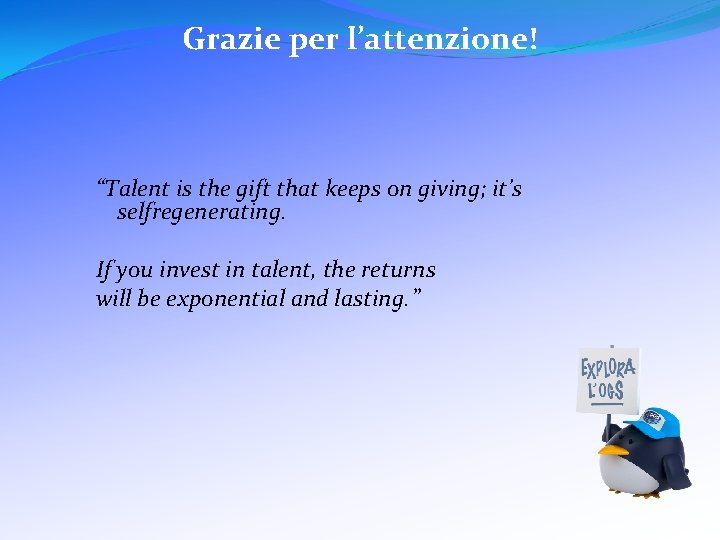 Grazie per l’attenzione! “Talent is the gift that keeps on giving; it’s selfregenerating. If