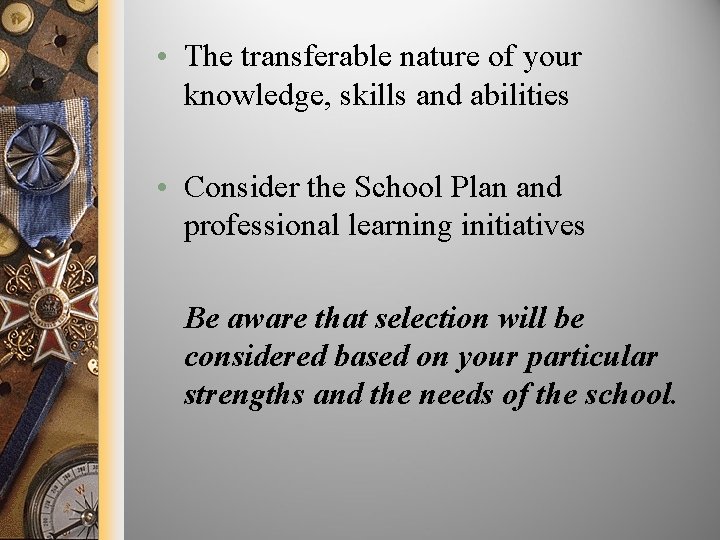  • The transferable nature of your knowledge, skills and abilities • Consider the