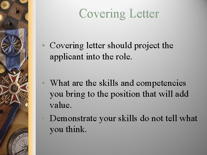 Covering Letter • Covering letter should project the applicant into the role. • What