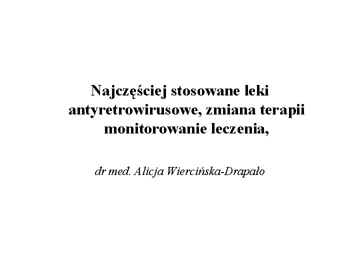 Najczęściej stosowane leki antyretrowirusowe, zmiana terapii monitorowanie leczenia, dr med. Alicja Wiercińska-Drapało 