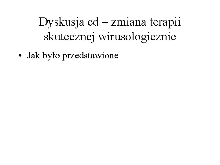 Dyskusja cd – zmiana terapii skutecznej wirusologicznie • Jak było przedstawione 