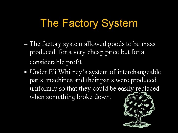 The Factory System – The factory system allowed goods to be mass produced for