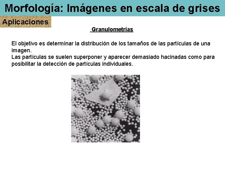 Morfología: Imágenes en escala de grises Aplicaciones Granulometrías El objetivo es determinar la distribución