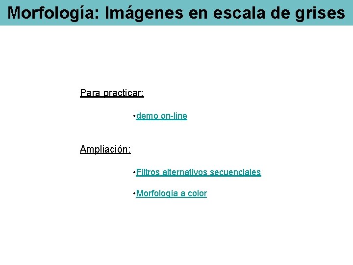 Morfología: Imágenes en escala de grises Para practicar: • demo on-line Ampliación: • Filtros