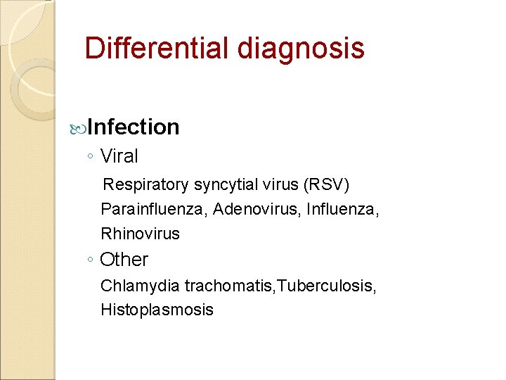 Differential diagnosis Infection ◦ Viral Respiratory syncytial virus (RSV) Parainfluenza, Adenovirus, Influenza, Rhinovirus ◦