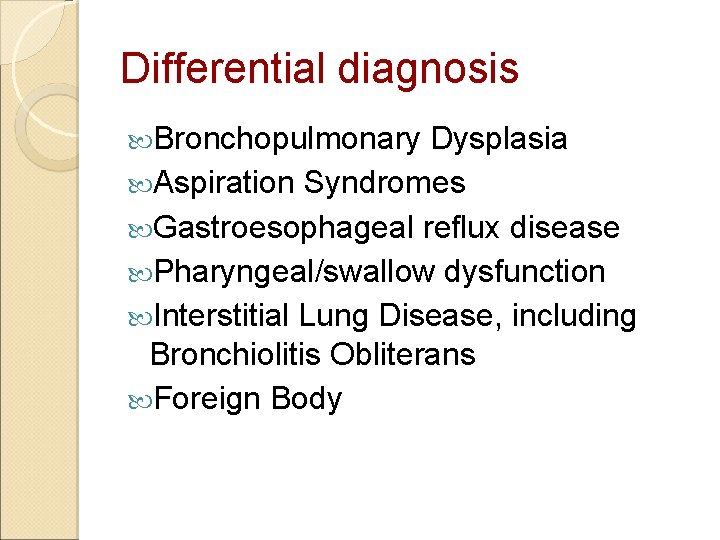 Differential diagnosis Bronchopulmonary Dysplasia Aspiration Syndromes Gastroesophageal reflux disease Pharyngeal/swallow dysfunction Interstitial Lung Disease,