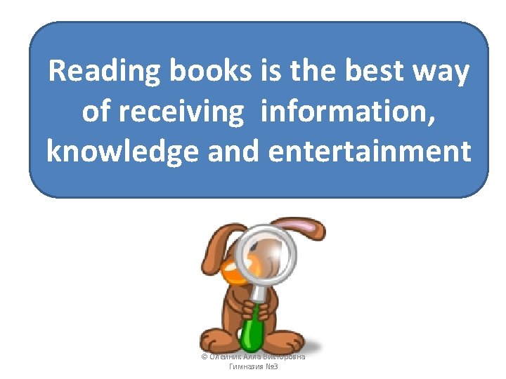 Reading books is the best way of receiving information, knowledge and entertainment © Олейник