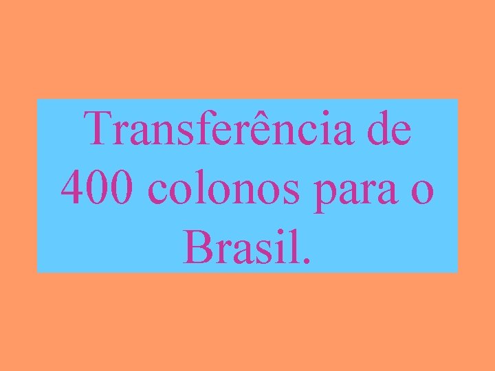 Transferência de 400 colonos para o Brasil. 