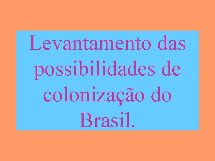 Levantamento das possibilidades de colonização do Brasil. 