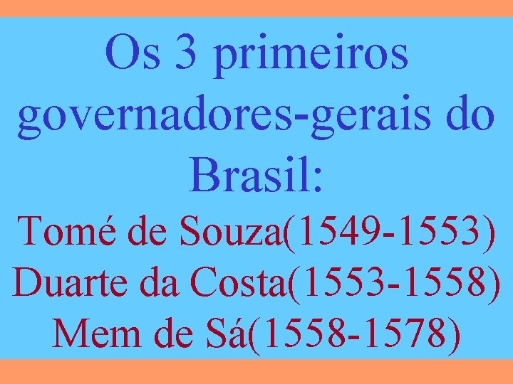 Os 3 primeiros governadores-gerais do Brasil: Tomé de Souza(1549 -1553) Duarte da Costa(1553 -1558)