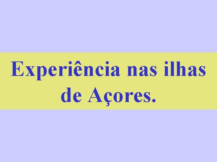Experiência nas ilhas de Açores. 