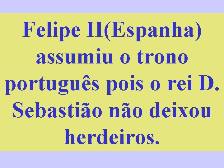 Felipe II(Espanha) assumiu o trono português pois o rei D. Sebastião não deixou herdeiros.