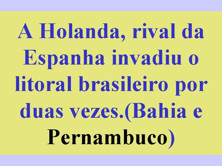A Holanda, rival da Espanha invadiu o litoral brasileiro por duas vezes. (Bahia e