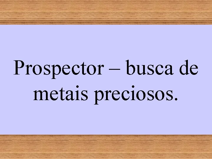 Prospector – busca de metais preciosos. 