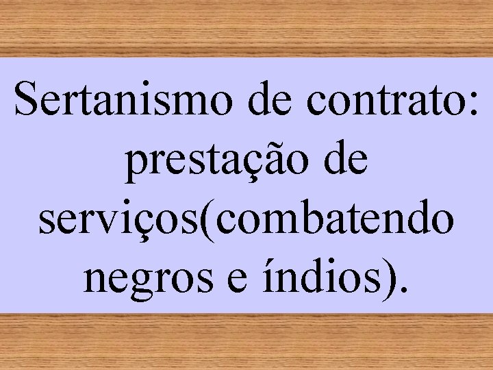 Sertanismo de contrato: prestação de serviços(combatendo negros e índios). 