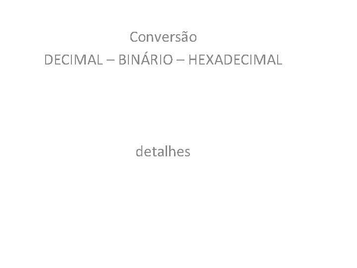 Conversão DECIMAL – BINÁRIO – HEXADECIMAL detalhes 