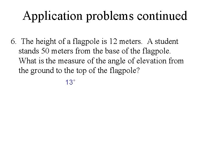 Application problems continued 6. The height of a flagpole is 12 meters. A student