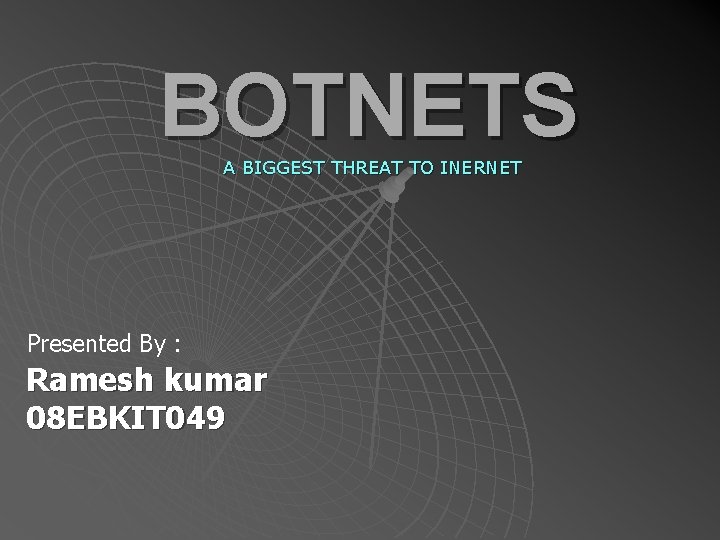 BOTNETS A BIGGEST THREAT TO INERNET Presented By : Ramesh kumar 08 EBKIT 049