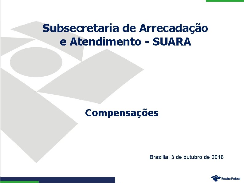 Subsecretaria de Arrecadação e Atendimento - SUARA Compensações Brasília, 3 de outubro de 2016