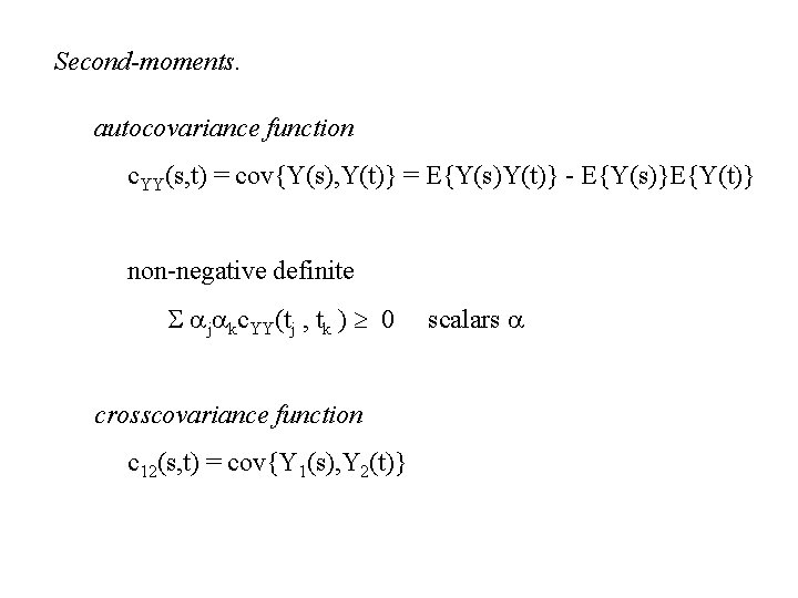 Second-moments. autocovariance function c. YY(s, t) = cov{Y(s), Y(t)} = E{Y(s)Y(t)} - E{Y(s)}E{Y(t)} non-negative