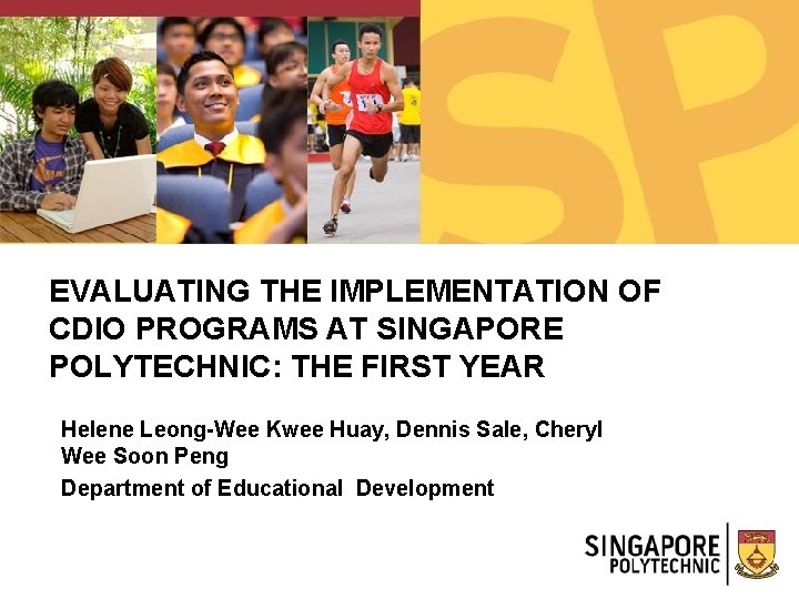 EVALUATING THE IMPLEMENTATION OF CDIO PROGRAMS AT SINGAPORE POLYTECHNIC: THE FIRST YEAR Helene Leong-Wee