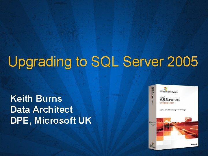 Upgrading to SQL Server 2005 Keith Burns Data Architect DPE, Microsoft UK 