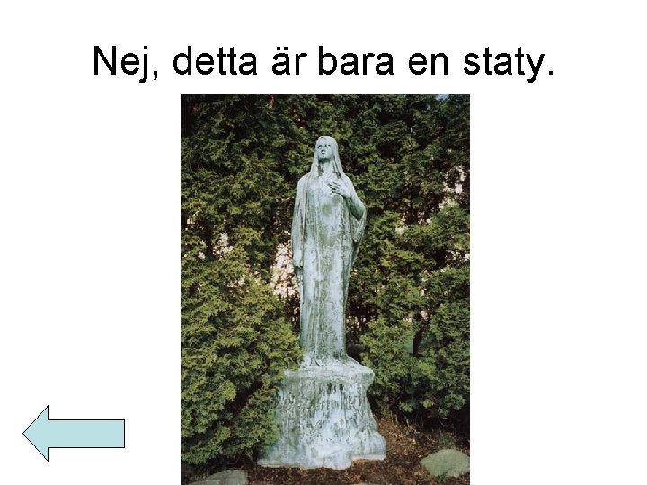 Nej, detta är bara en staty. 