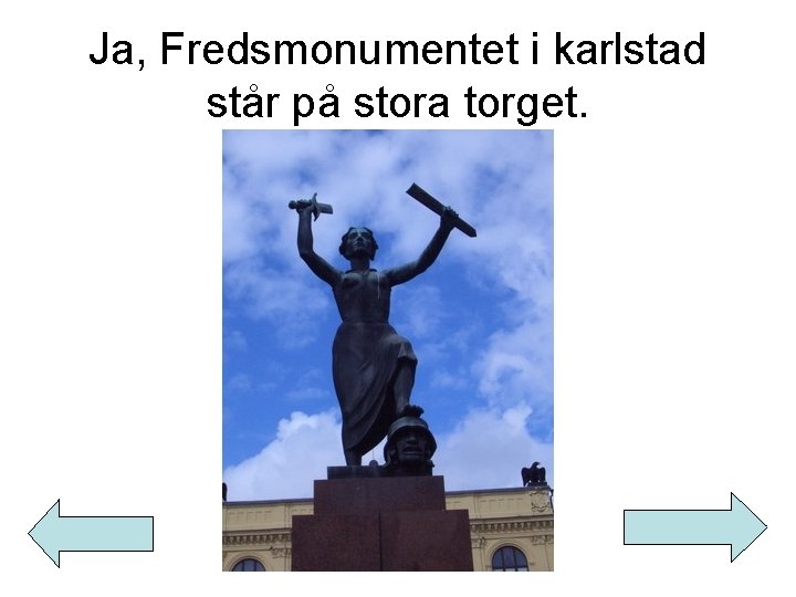 Ja, Fredsmonumentet i karlstad står på stora torget. 