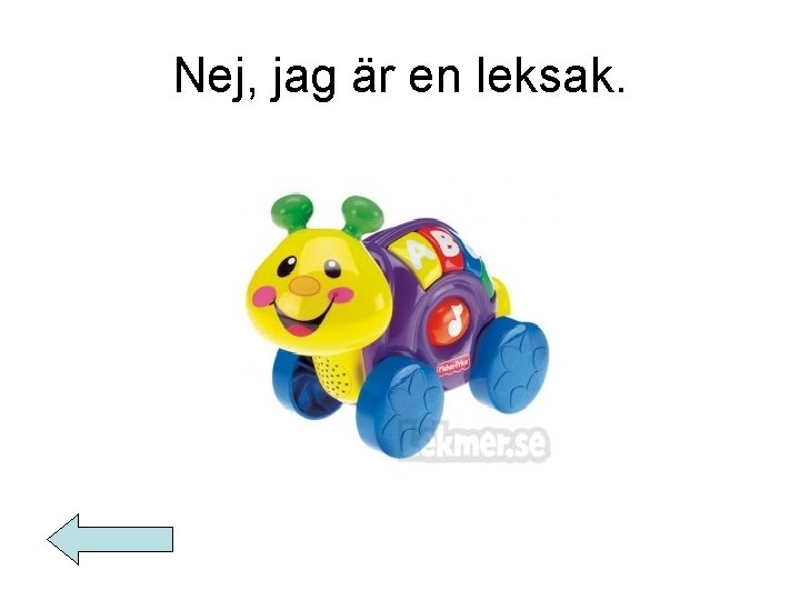 Nej, jag är en leksak. 