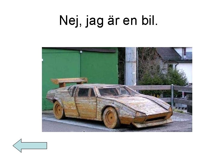 Nej, jag är en bil. 