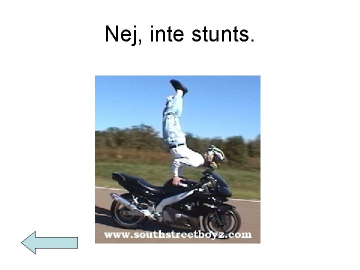 Nej, inte stunts. 