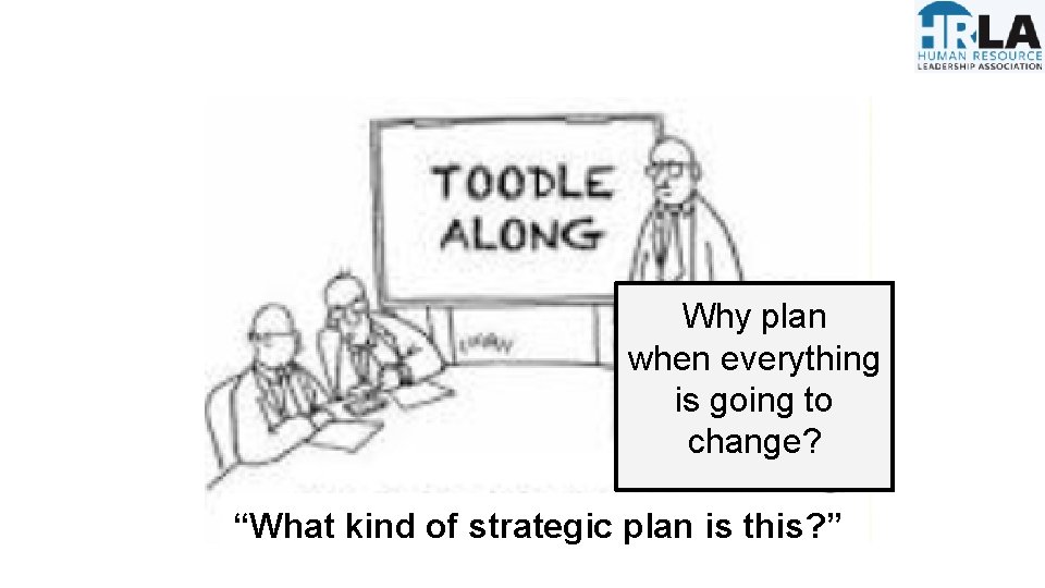 Why plan when everything is going to change? “What kind of strategic plan is Why plan when everything is going to change? “What kind of strategic plan is