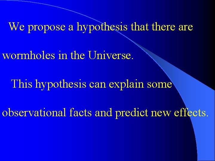 We propose a hypothesis that there are wormholes in the Universe. This hypothesis can