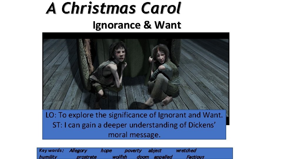 A Christmas Carol Ignorance & Want LO: To explore the significance of Ignorant and