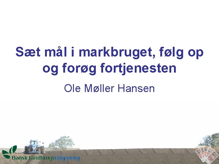 Sæt mål i markbruget, følg op og forøg fortjenesten Ole Møller Hansen 