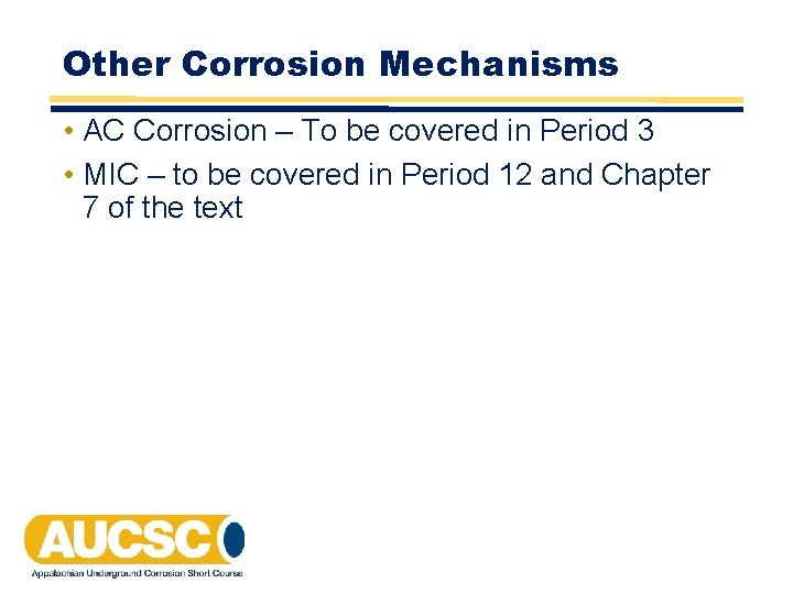 Other Corrosion Mechanisms • AC Corrosion – To be covered in Period 3 • Other Corrosion Mechanisms • AC Corrosion – To be covered in Period 3 •