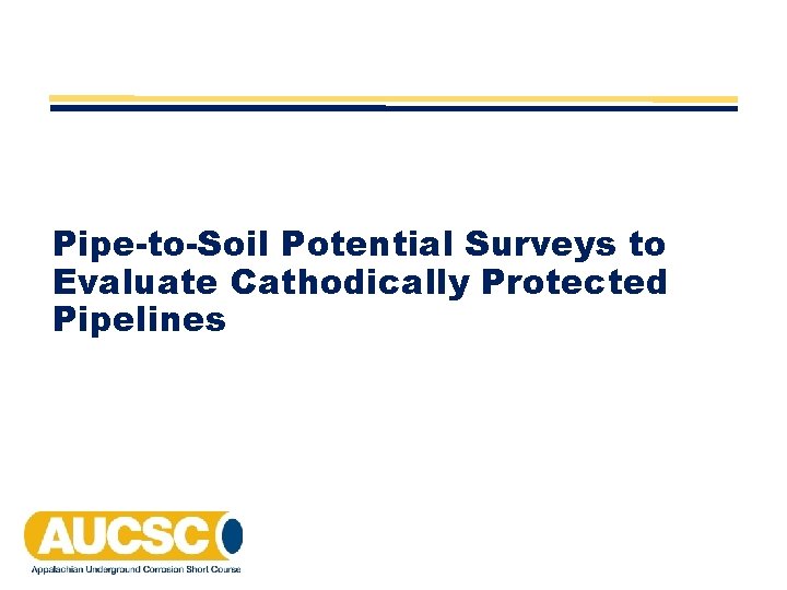 Pipe-to-Soil Potential Surveys to Evaluate Cathodically Protected Pipelines Pipe-to-Soil Potential Surveys to Evaluate Cathodically Protected Pipelines