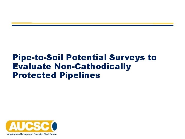 Pipe-to-Soil Potential Surveys to Evaluate Non-Cathodically Protected Pipelines Pipe-to-Soil Potential Surveys to Evaluate Non-Cathodically Protected Pipelines