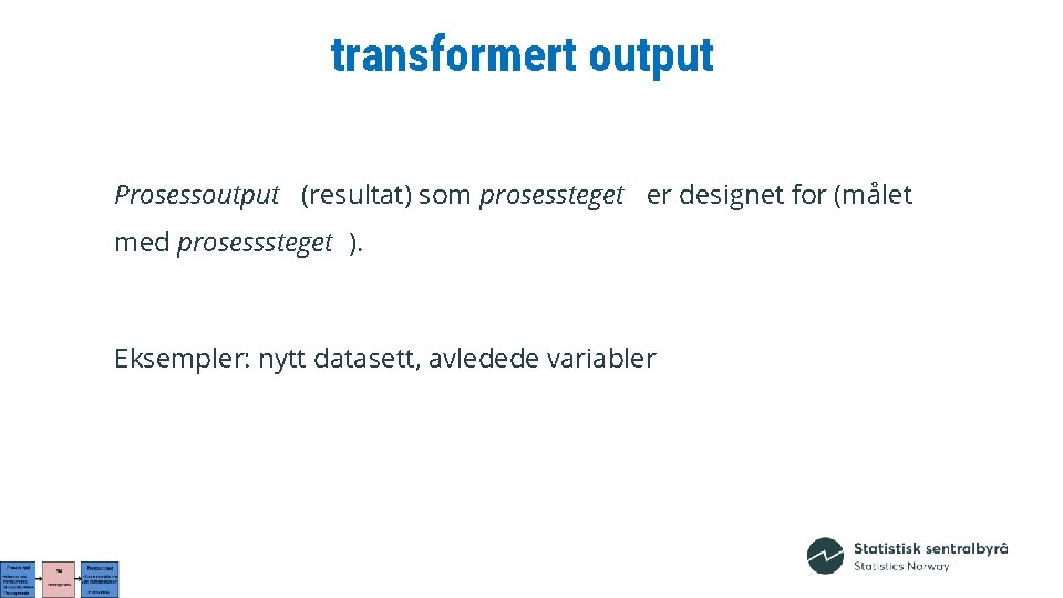 transformert output Prosessoutput (resultat) som prosessteget er designet for (målet med prosesssteget ). Eksempler: