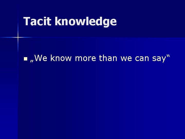 Tacit knowledge n „We know more than we can say“ 