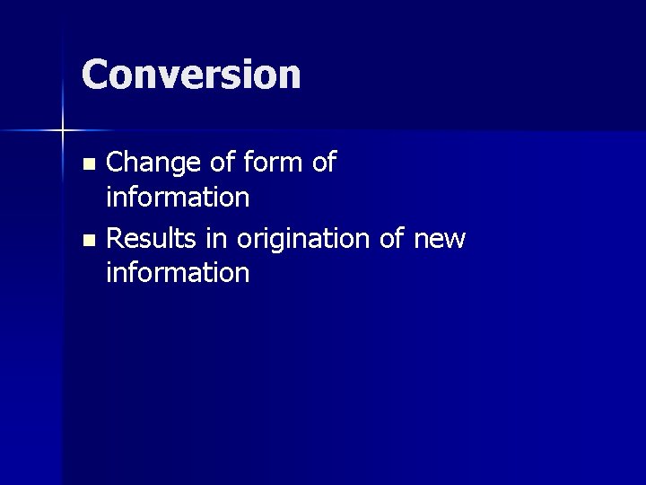 Conversion Change of form of information n Results in origination of new information n