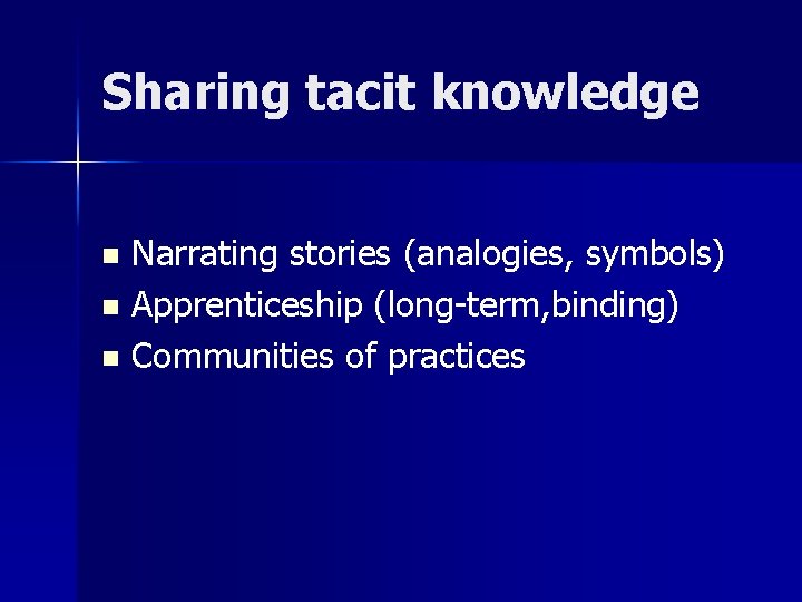 Sharing tacit knowledge Narrating stories (analogies, symbols) n Apprenticeship (long-term, binding) n Communities of