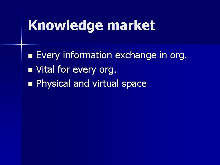 Knowledge market Every information exchange in org. n Vital for every org. n Physical