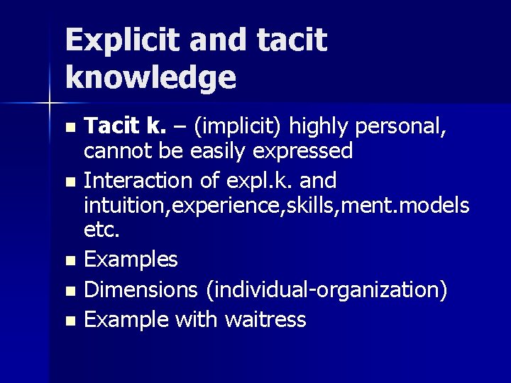 Explicit and tacit knowledge Tacit k. – (implicit) highly personal, cannot be easily expressed