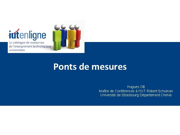 Ponts de mesures Hugues Ott Maître de Conférences à l’IUT Robert Schuman Université de