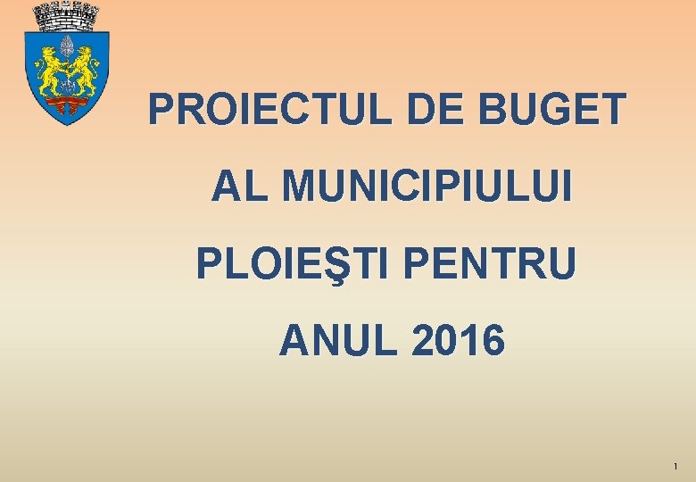 PROIECTUL DE BUGET AL MUNICIPIULUI PLOIEŞTI PENTRU ANUL 2016 1 