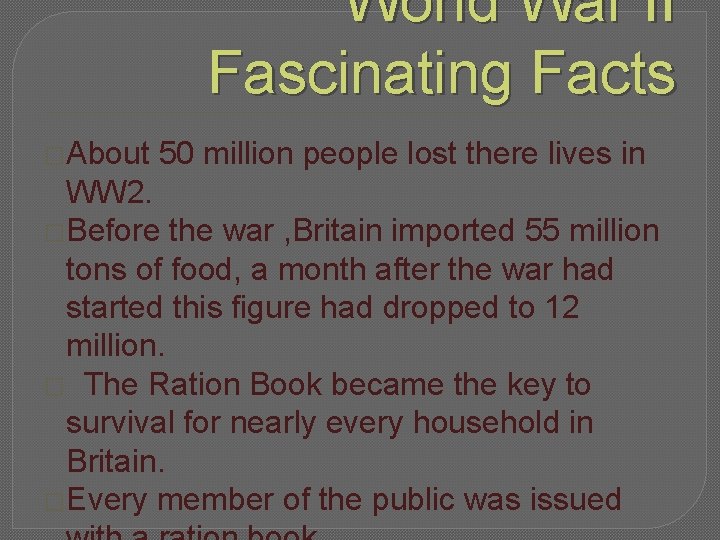 World War II Fascinating Facts �About 50 million people lost there lives in WW